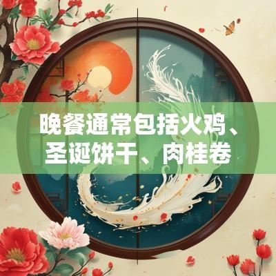 晚餐通常包括火鸡、圣诞饼干、肉桂卷等节日美食，这些食物寓意着丰收和祝福。