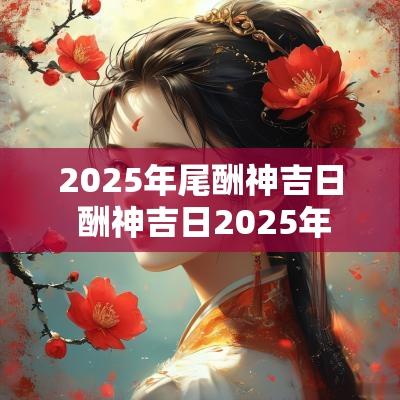 2025年尾酬神吉日 酬神吉日2025年