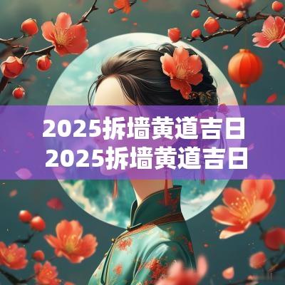 2025拆墙黄道吉日 2025拆墙黄道吉日查询