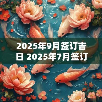 2025年9月签订吉日 2025年7月签订合同吉日查询