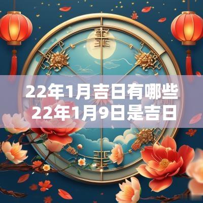 22年1月吉日有哪些 22年1月9日是吉日吗