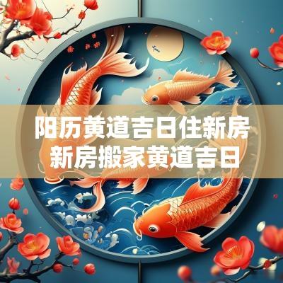 阳历黄道吉日住新房 新房搬家黄道吉日查询