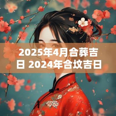2025年4月合葬吉日 2025年合坟吉日一览表