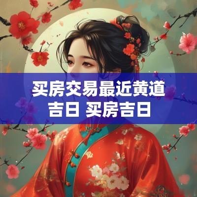 买房交易最近黄道吉日 买房吉日