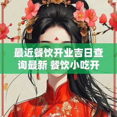 最近餐饮开业吉日查询最新 餐饮小吃开业吉日查询