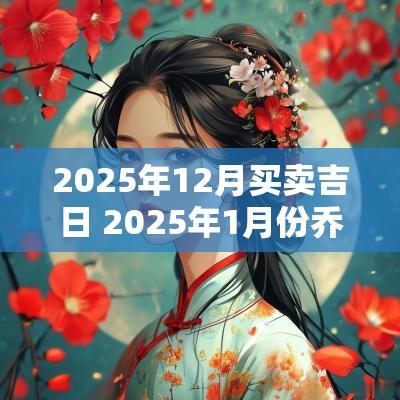 2025年12月买卖吉日 2025年1月份乔迁吉日