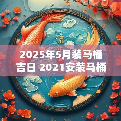 2025年5月装马桶吉日 2025安装马桶的吉日