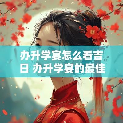 办升学宴怎么看吉日 办升学宴的最佳日子