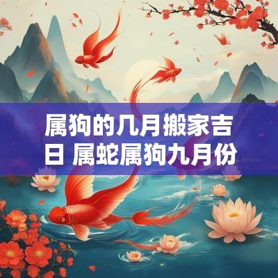 属狗的几月搬家吉日 属蛇属狗九月份搬家吉日