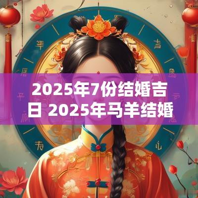 2025年7份结婚吉日 2025年马羊结婚吉日