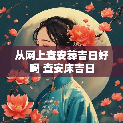 从网上查安葬吉日好吗 查安床吉日