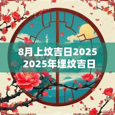 8月上坟吉日2025 2025年埋坟吉日