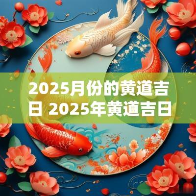 2025月份的黄道吉日 2025年黄道吉日一览表
