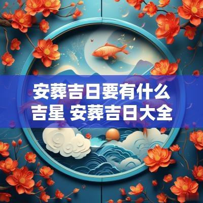 安葬吉日要有什么吉星 安葬吉日大全