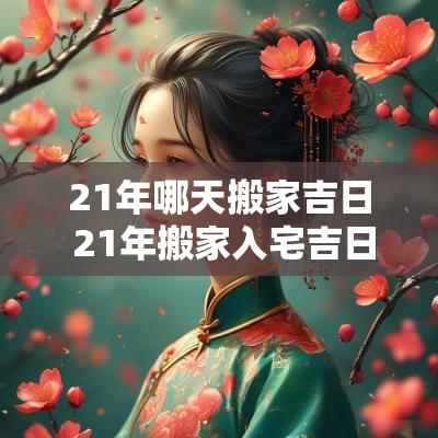 21年哪天搬家吉日 21年搬家入宅吉日