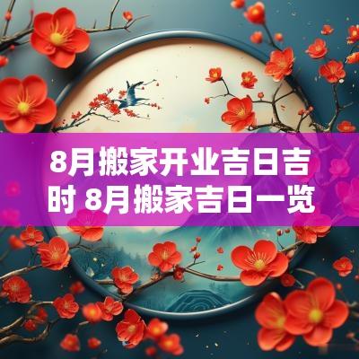 8月搬家开业吉日吉时 8月搬家吉日一览表
