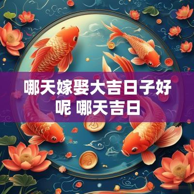 哪天嫁娶大吉日子好呢 哪天吉日