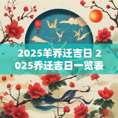 2025羊乔迁吉日 2025乔迁吉日一览表