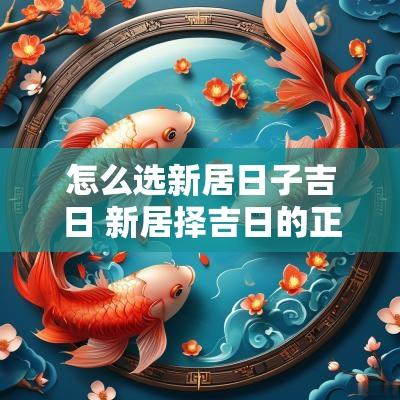 怎么选新居日子吉日 新居择吉日的正确方法