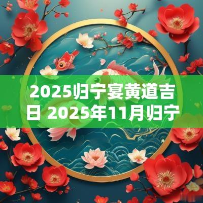 2025归宁宴黄道吉日 2025年11月归宁吉日