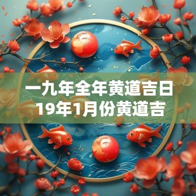 一九年全年黄道吉日 19年1月份黄道吉日