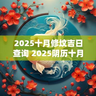 2025十月修坟吉日查询 2025阴历十月十二吉日