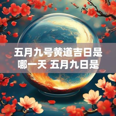 五月九号黄道吉日是哪一天 五月九日是黄道吉日吗