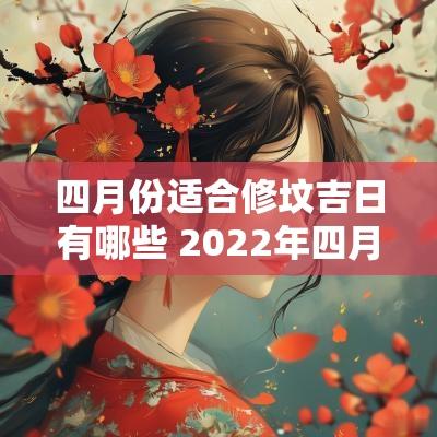 四月份适合修坟吉日有哪些 2025年四月份乔迁吉日