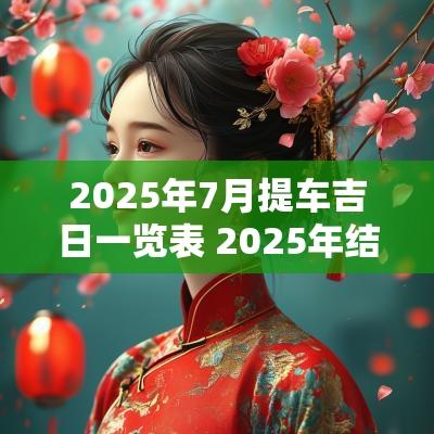 2026年7月提车吉日一览表 2026年结婚吉日一览表