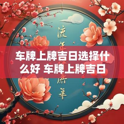 车牌上牌吉日选择什么好 车牌上牌吉日选择时间查询