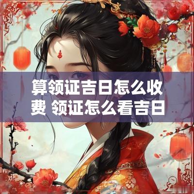 算领证吉日怎么收费 领证怎么看吉日