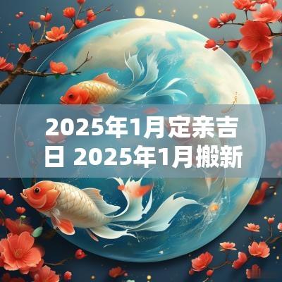 2025年1月定亲吉日 2025年1月搬新房吉日查询
