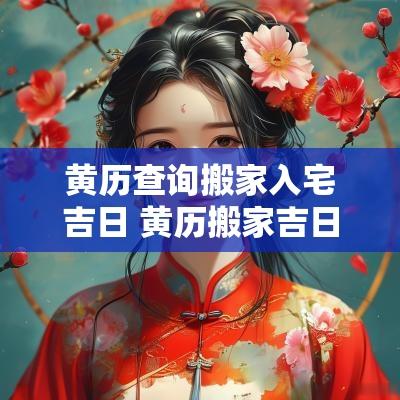 黄历查询搬家入宅吉日 黄历搬家吉日查询属猪
