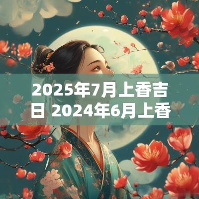 2025年7月上香吉日 2025年6月上香吉日