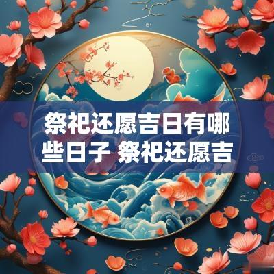 祭祀还愿吉日有哪些日子 祭祀还愿吉日时间表