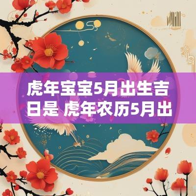蛇年宝宝5月出生吉日是 蛇年农历5月出生的人