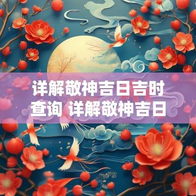 详解敬神吉日吉时查询 详解敬神吉日查询表