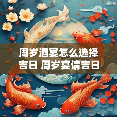 周岁酒宴怎么选择吉日 周岁宴请吉日查询