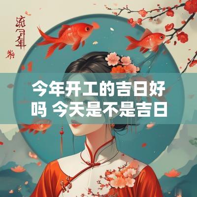 今年开工的吉日好吗 今天是不是吉日适合开工