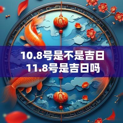 10.8号是不是吉日 11.8号是吉日吗