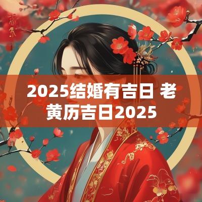 2025结婚有吉日 老黄历吉日2025