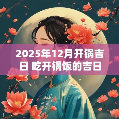 2025年12月开锅吉日 吃开锅饭的吉日2025年
