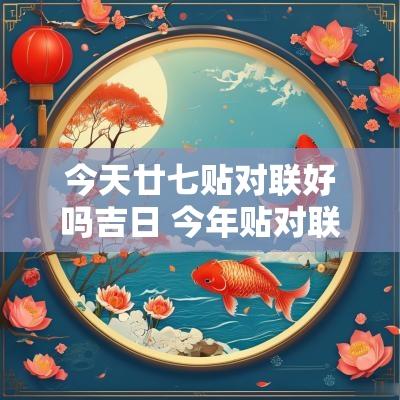 今天廿七贴对联好吗吉日 今年贴对联最好吉日吉时