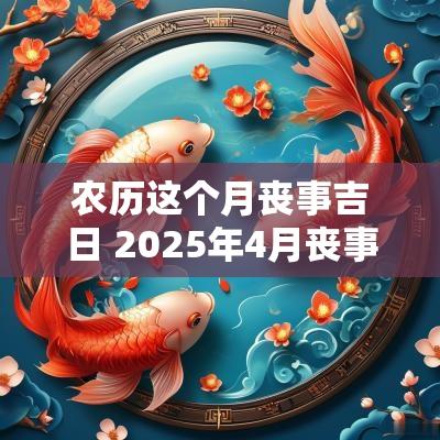 农历这个月丧事吉日 2025年4月丧事吉日