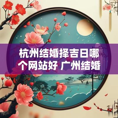 杭州结婚择吉日哪个网站好 广州结婚择吉日网站