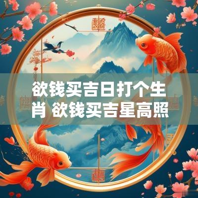 欲钱买吉日打个生肖 欲钱买吉星高照打一生肖