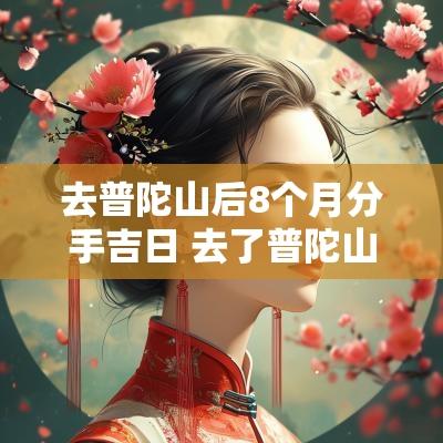 去普陀山后8个月分手吉日 去了普陀山回来分手了