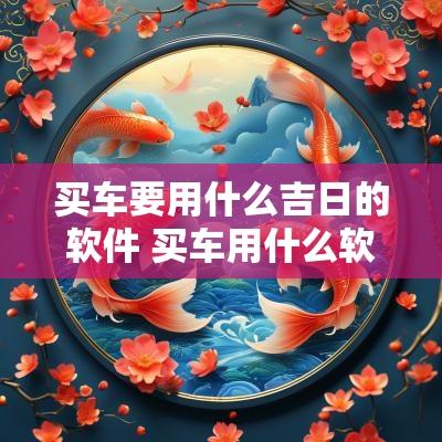 买车要用什么吉日的软件 买车用什么软件报价最准