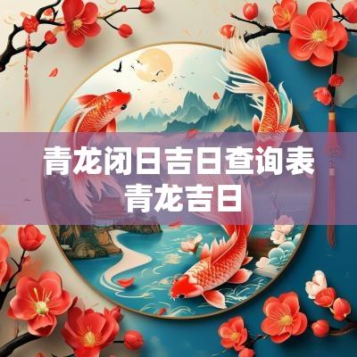 青龙闭日吉日查询表 青龙吉日