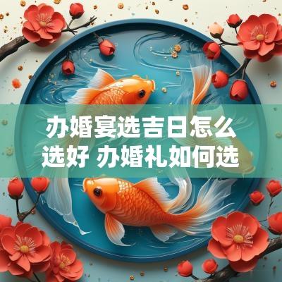 办婚宴选吉日怎么选好 办婚礼如何选日子